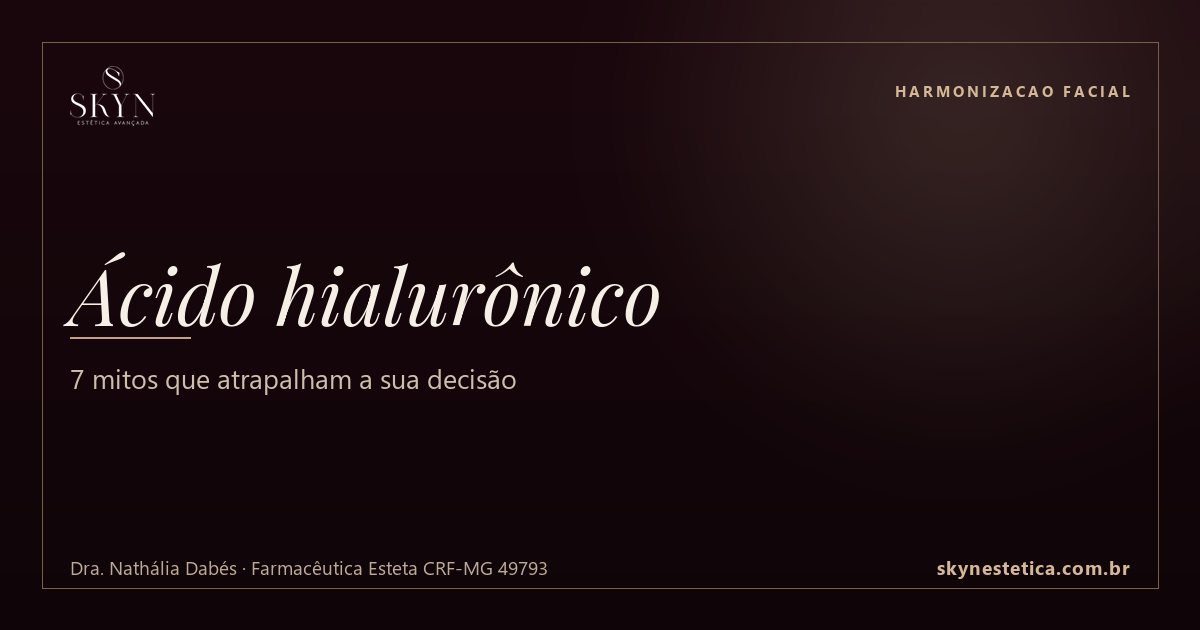 Ácido hialurônico: 7 mitos que atrapalham a sua decisão — Harmonizacao Facial na Skyn Estética Avançada, Uberlândia/MG (Dra. Nathália Dabés, CRF-MG 49793)