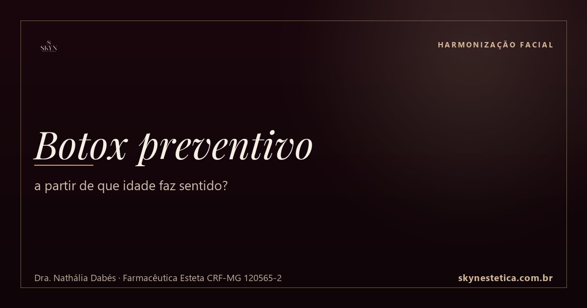 Botox preventivo: a partir de que idade faz sentido? — Harmonização Facial na Skyn Estética Avançada, Uberlândia/MG (Dra. Nathália Dabés, CRF-MG 120565-2)