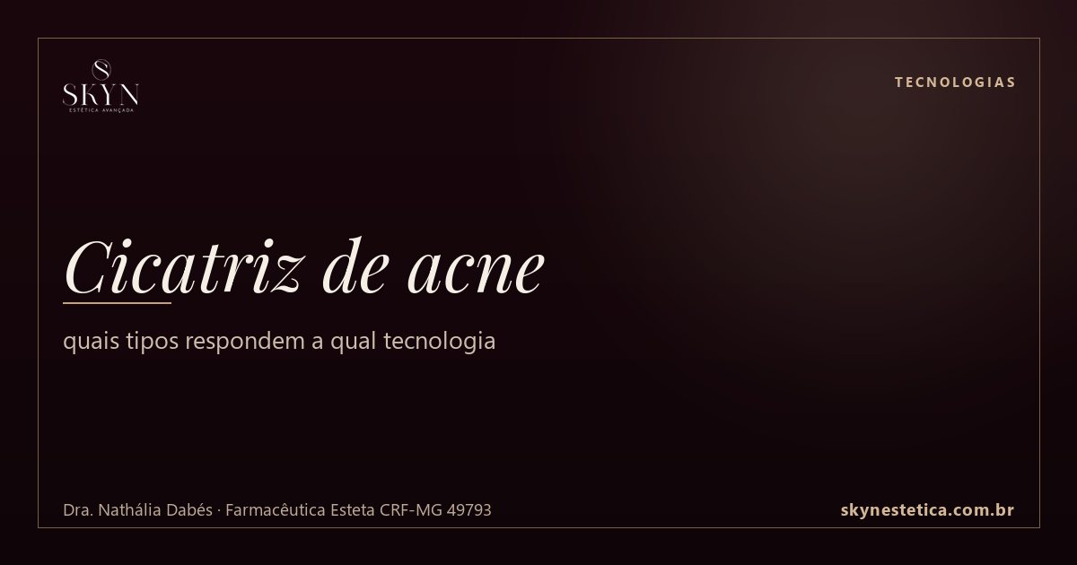 Cicatriz de acne: quais tipos respondem a qual tecnologia — Tecnologias na Skyn Estética Avançada, Uberlândia/MG (Dra. Nathália Dabés, CRF-MG 49793)