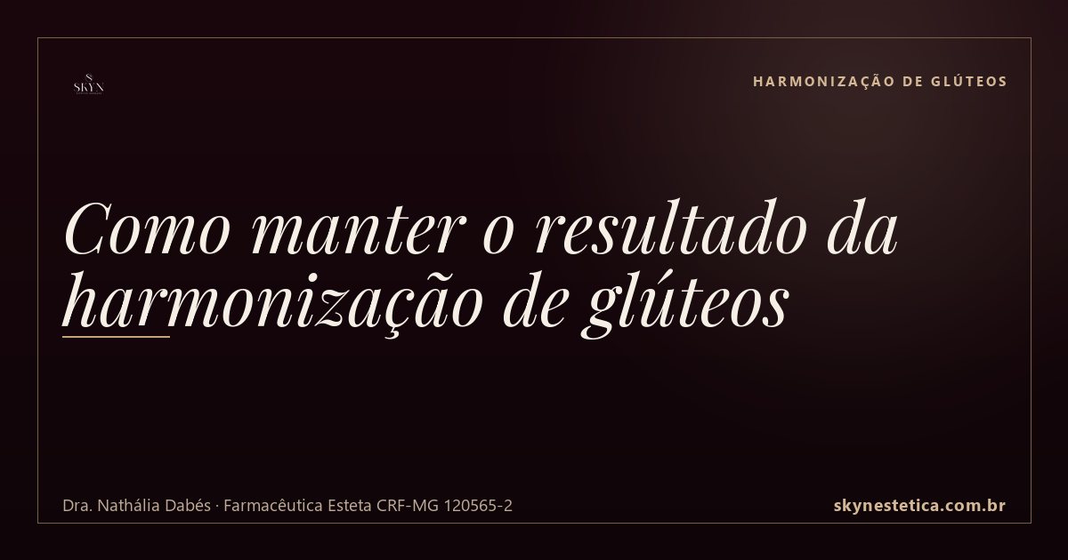 Como manter o resultado da harmonização de glúteos — Harmonização de Glúteos na Skyn Estética Avançada, Uberlândia/MG (Dra. Nathália Dabés, CRF-MG 120565-2)