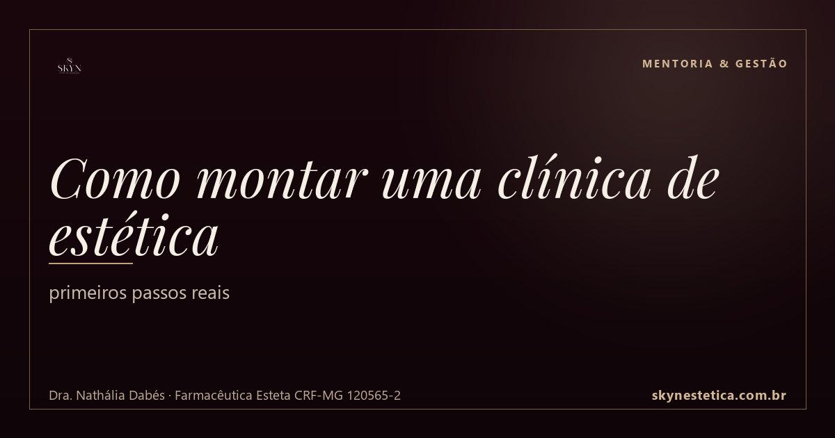 Como montar uma clínica de estética: primeiros passos reais — Mentoria & Gestão na Skyn Estética Avançada, Uberlândia/MG (Dra. Nathália Dabés, CRF-MG 49793)