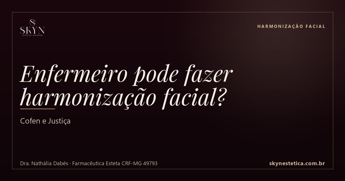 Enfermeiro pode fazer harmonização facial? Cofen e Justiça — Harmonização Facial na Skyn Estética Avançada, Uberlândia/MG (Dra. Nathália Dabés, CRF-MG 49793)