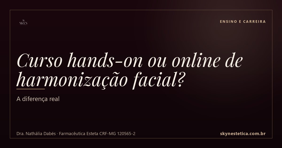 Curso hands-on ou online de harmonização facial? A diferença real — Ensino e Carreira na Skyn Estética Avançada, Uberlândia/MG (Dra. Nathália Dabés, CRF-MG 120565-2)
