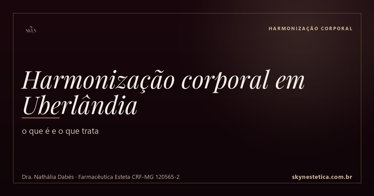 Harmonização corporal em Uberlândia: o que é e o que trata — Harmonização Corporal na Skyn Estética Avançada, Uberlândia/MG (Dra. Nathália Dabés, CRF-MG 120565-2)