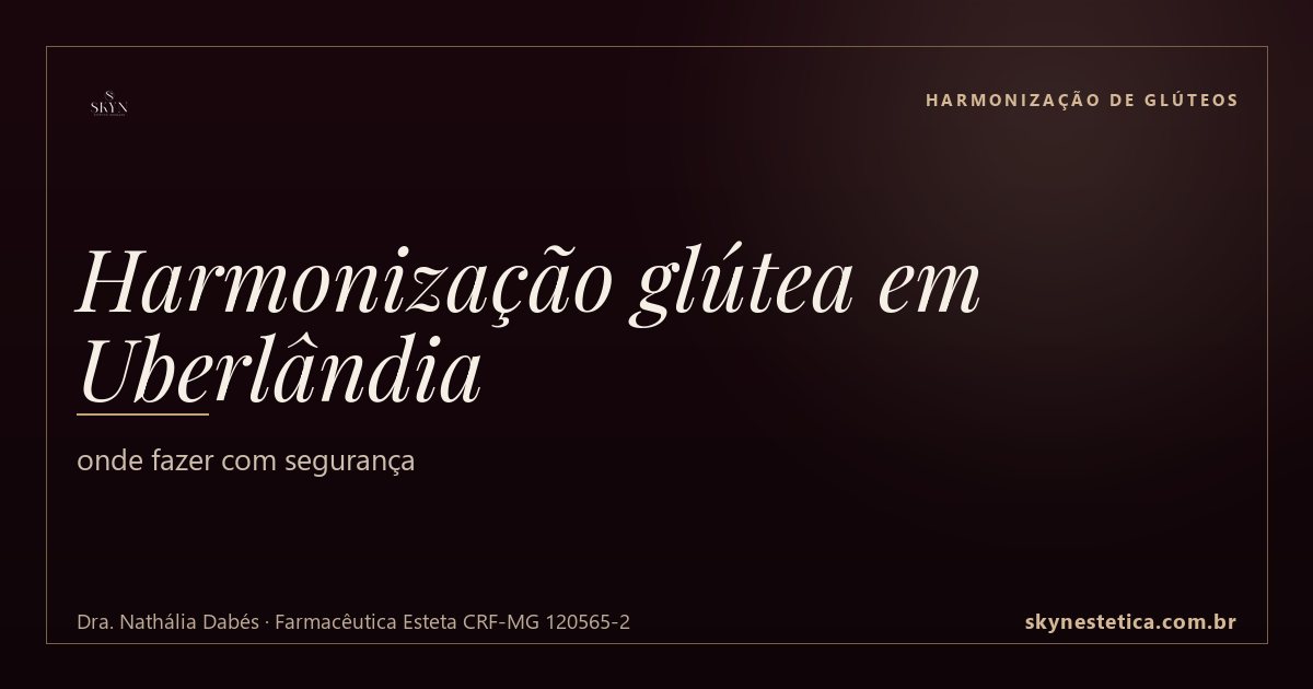Harmonização glútea em Uberlândia: onde fazer com segurança — Harmonização de Glúteos na Skyn Estética Avançada, Uberlândia/MG (Dra. Nathália Dabés, CRF-MG 120565-2)