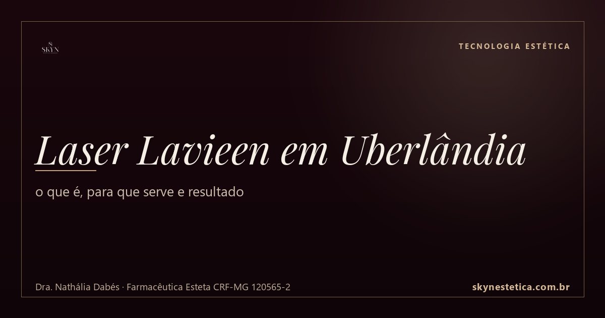 Laser Lavieen em Uberlândia: o que é, para que serve e resultado — Tecnologia Estética na Skyn Estética Avançada, Uberlândia/MG (Dra. Nathália Dabés, CRF-MG 120565-2)