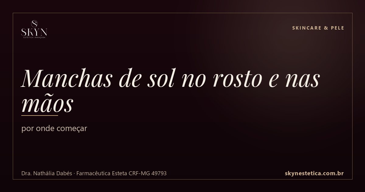 Manchas de sol no rosto e nas mãos: por onde começar — Skincare & Pele na Skyn Estética Avançada, Uberlândia/MG (Dra. Nathália Dabés, CRF-MG 49793)