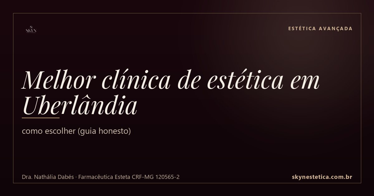 Melhor clínica de estética em Uberlândia: como escolher (guia honesto) — Estética Avançada na Skyn Estética Avançada, Uberlândia/MG (Dra. Nathália Dabés, CRF-MG 120565-2)