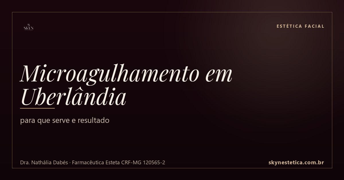 Microagulhamento em Uberlândia: para que serve e resultado — Estética Facial na Skyn Estética Avançada, Uberlândia/MG (Dra. Nathália Dabés, CRF-MG 120565-2)