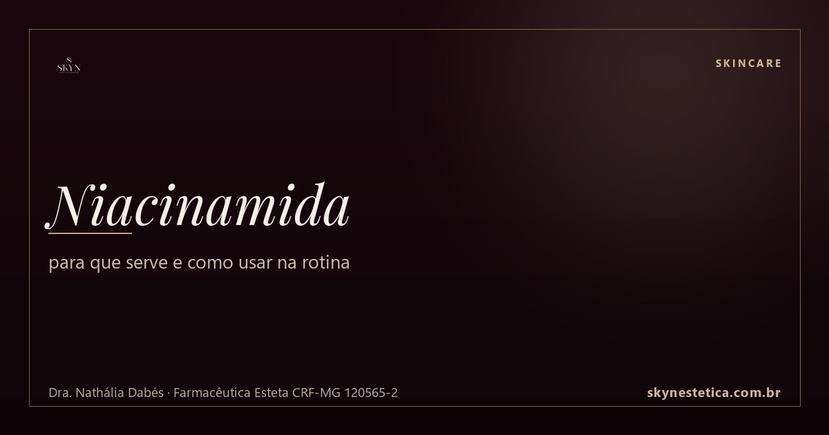 Niacinamida: para que serve e como usar na rotina — Skincare na Skyn Estética Avançada, Uberlândia/MG (Dra. Nathália Dabés, CRF-MG 120565-2)