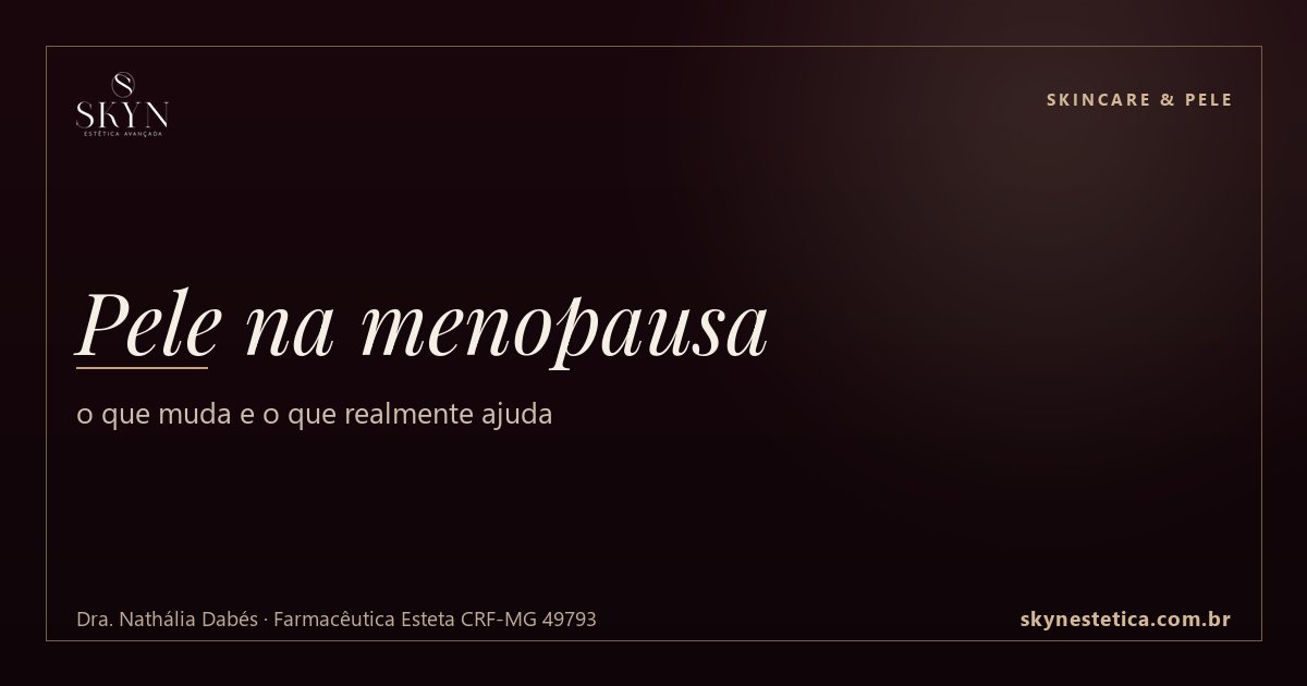 Pele na menopausa: o que muda e o que realmente ajuda — Skincare & Pele na Skyn Estética Avançada, Uberlândia/MG (Dra. Nathália Dabés, CRF-MG 49793)
