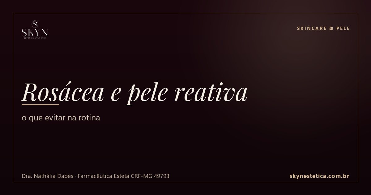Rosácea e pele reativa: o que evitar na rotina — Skincare & Pele na Skyn Estética Avançada, Uberlândia/MG (Dra. Nathália Dabés, CRF-MG 49793)