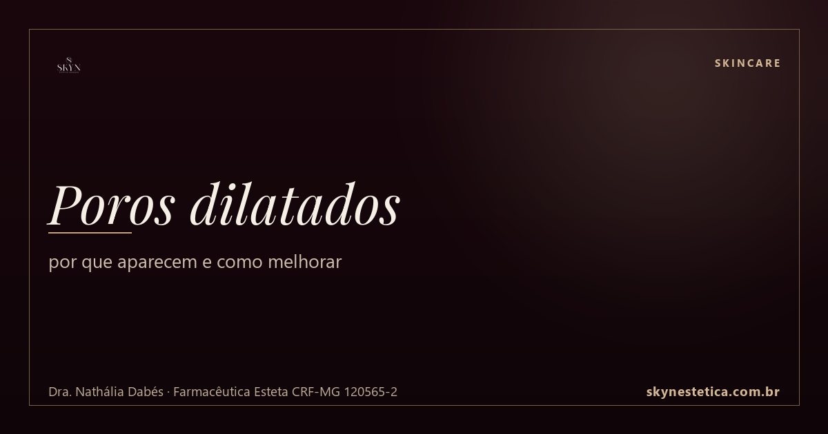 Poros dilatados: por que aparecem e como melhorar — Skincare na Skyn Estética Avançada, Uberlândia/MG (Dra. Nathália Dabés, CRF-MG 120565-2)