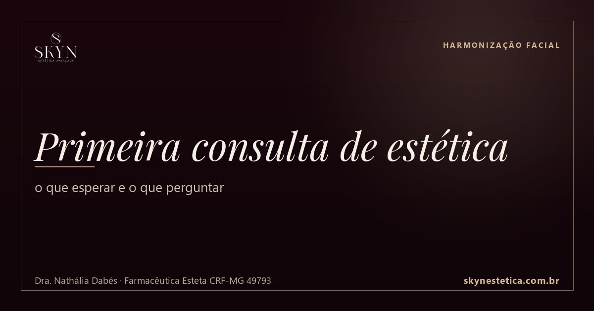 Primeira consulta de estética: o que esperar e o que perguntar — Harmonização Facial na Skyn Estética Avançada, Uberlândia/MG (Dra. Nathália Dabés, CRF-MG 49793)