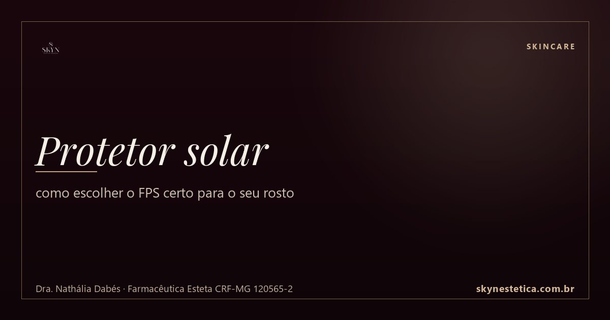 Protetor solar: como escolher o FPS certo para o seu rosto — Skincare na Skyn Estética Avançada, Uberlândia/MG (Dra. Nathália Dabés, CRF-MG 120565-2)
