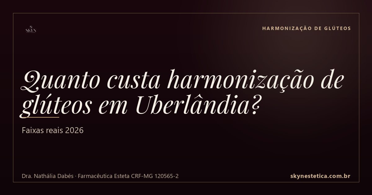 Quanto custa harmonização de glúteos em Uberlândia? Faixas reais 2026 — Harmonização de Glúteos na Skyn Estética Avançada, Uberlândia/MG (Dra. Nathália Dabés, CRF-MG 120565-2)