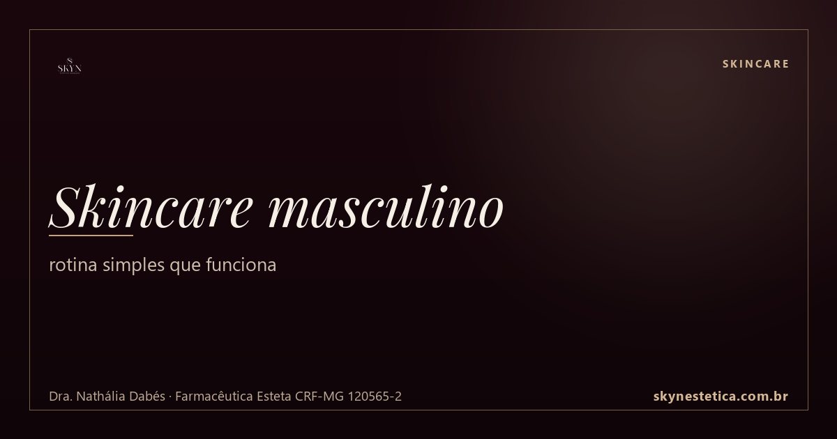 Skincare masculino: rotina simples que funciona — Skincare na Skyn Estética Avançada, Uberlândia/MG (Dra. Nathália Dabés, CRF-MG 120565-2)