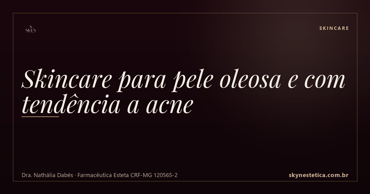 Skincare para pele oleosa e com tendência a acne — Skincare na Skyn Estética Avançada, Uberlândia/MG (Dra. Nathália Dabés, CRF-MG 120565-2)