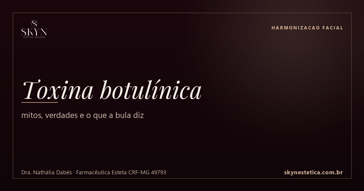 Toxina botulínica: mitos, verdades e o que a bula diz — Harmonizacao Facial na Skyn Estética Avançada, Uberlândia/MG (Dra. Nathália Dabés, CRF-MG 49793)