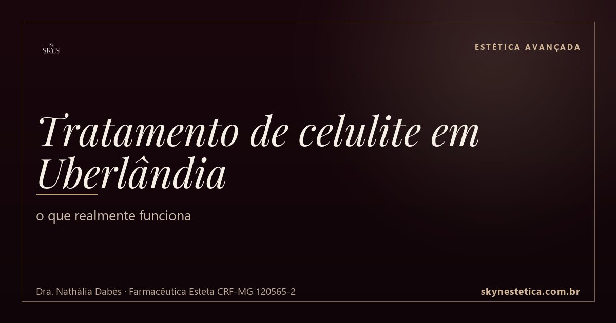 Tratamento de celulite em Uberlândia: o que realmente funciona — Estética Avançada na Skyn Estética Avançada, Uberlândia/MG (Dra. Nathália Dabés, CRF-MG 120565-2)