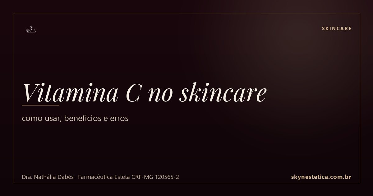 Vitamina C no skincare: como usar, benefícios e erros — Skincare na Skyn Estética Avançada, Uberlândia/MG (Dra. Nathália Dabés, CRF-MG 120565-2)